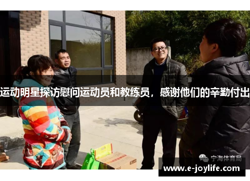 运动明星探访慰问运动员和教练员，感谢他们的辛勤付出